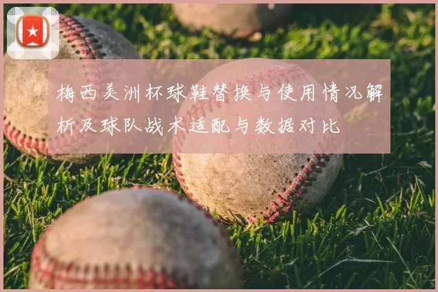梅西美洲杯球鞋替换与使用情况解析及球队战术适配与数据对比