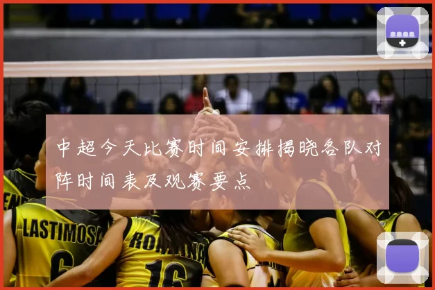 中超今天比赛时间安排揭晓各队对阵时间表及观赛要点