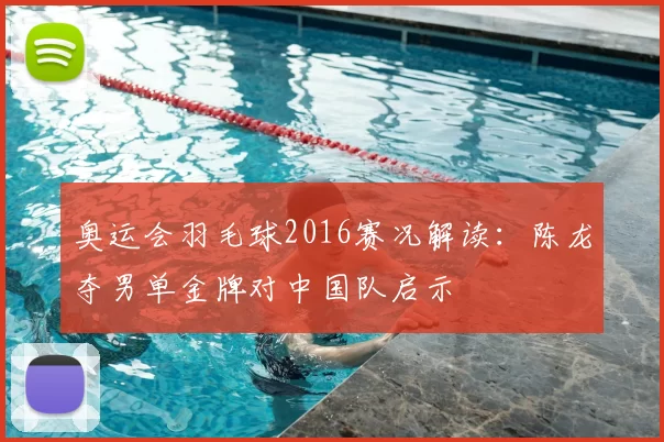 奥运会羽毛球2016赛况解读：陈龙夺男单金牌对中国队启示