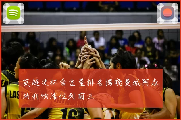 英超奖杯含金量排名揭晓曼城阿森纳利物浦位列前三