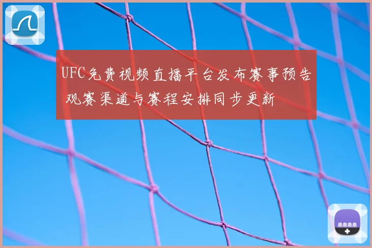 UFC免费视频直播平台发布赛事预告 观赛渠道与赛程安排同步更新