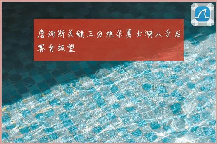 詹姆斯关键三分绝杀勇士湖人季后赛晋级望