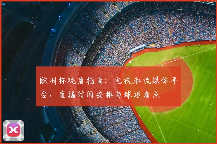 欧洲杯观看指南：电视和流媒体平台、直播时间安排与球迷看点