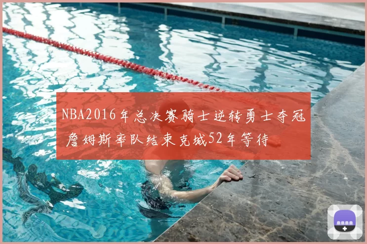 NBA2016年总决赛骑士逆转勇士夺冠 詹姆斯率队结束克城52年等待