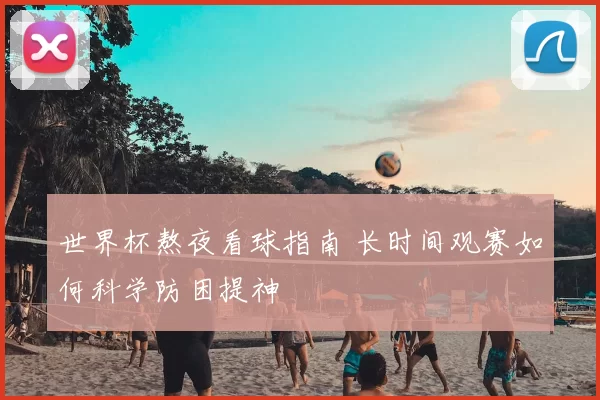 世界杯熬夜看球指南 长时间观赛如何科学防困提神