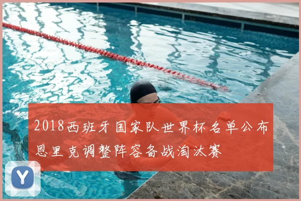 2018西班牙国家队世界杯名单公布恩里克调整阵容备战淘汰赛