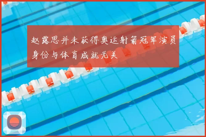 赵露思并未获得奥运射箭冠军演员身份与体育成就无关