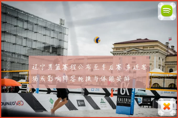 辽宁男篮赛程公布至季后赛 多连客场或影响阵容轮换与体能安排