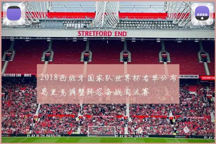 2018西班牙国家队世界杯名单公布恩里克调整阵容备战淘汰赛