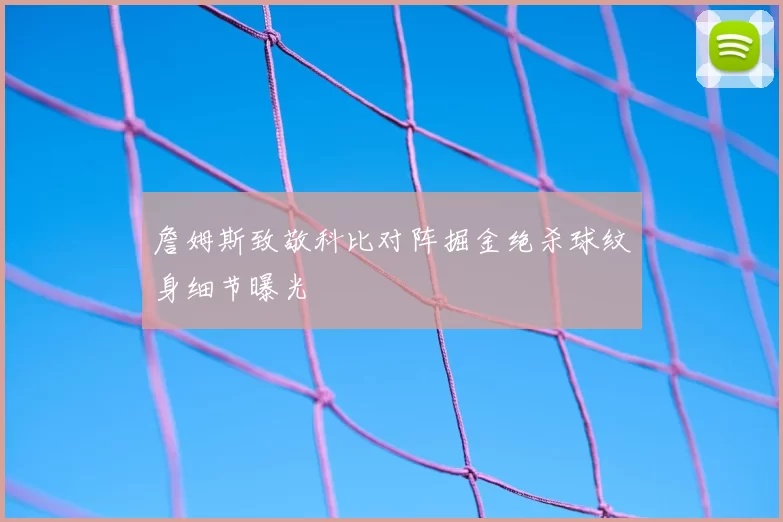 詹姆斯致敬科比对阵掘金绝杀球纹身细节曝光