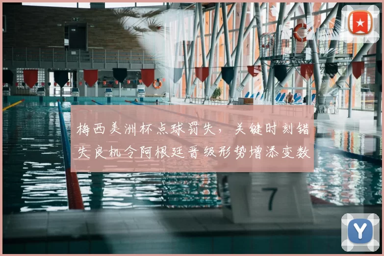 梅西美洲杯点球罚失，关键时刻错失良机令阿根廷晋级形势增添变数