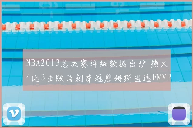 NBA2013总决赛详细数据出炉 热火4比3击败马刺夺冠詹姆斯当选FMVP