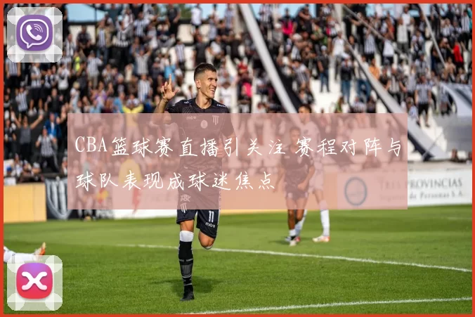 CBA篮球赛直播引关注 赛程对阵与球队表现成球迷焦点