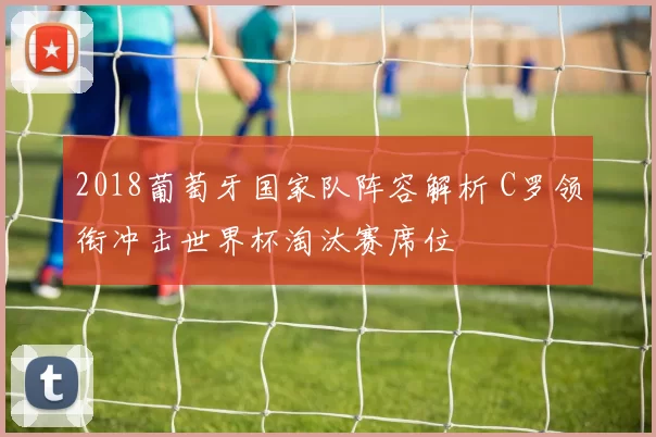 2018葡萄牙国家队阵容解析 C罗领衔冲击世界杯淘汰赛席位