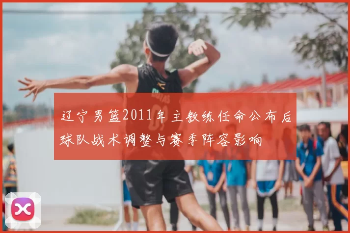 辽宁男篮2011年主教练任命公布后球队战术调整与赛季阵容影响