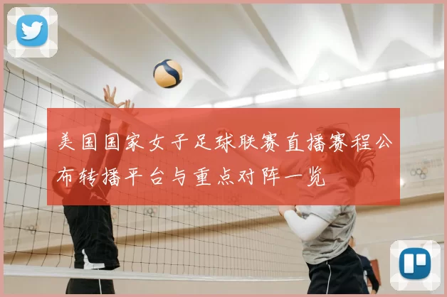 美国国家女子足球联赛直播赛程公布转播平台与重点对阵一览