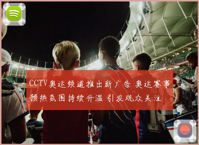 CCTV奥运频道推出新广告 奥运赛事预热氛围持续升温 引发观众关注