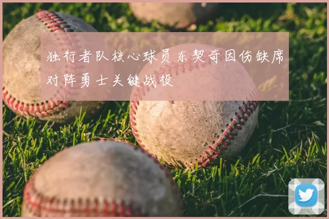 独行者队核心球员东契奇因伤缺席对阵勇士关键战役