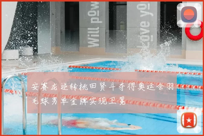 安赛龙逆转桃田贤斗夺得奥运会羽毛球男单金牌实现卫冕