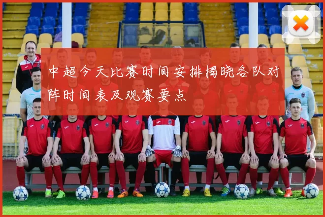 中超今天比赛时间安排揭晓各队对阵时间表及观赛要点