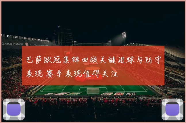 巴萨欧冠集锦回顾关键进球与防守表现 赛季表现值得关注