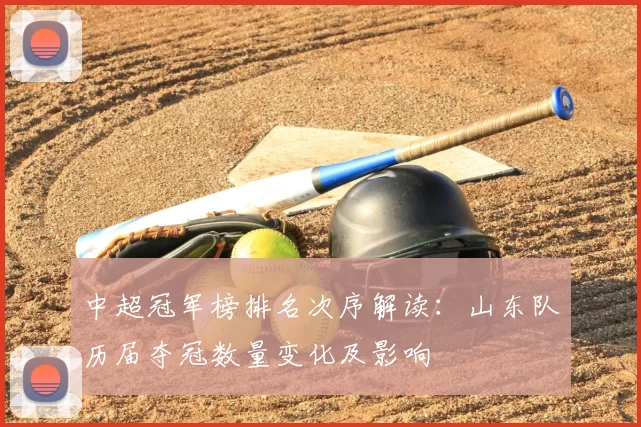 中超冠军榜排名次序解读：山东队历届夺冠数量变化及影响