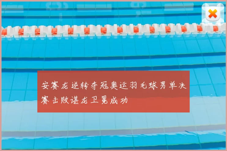 安赛龙逆转夺冠奥运羽毛球男单决赛击败谌龙卫冕成功