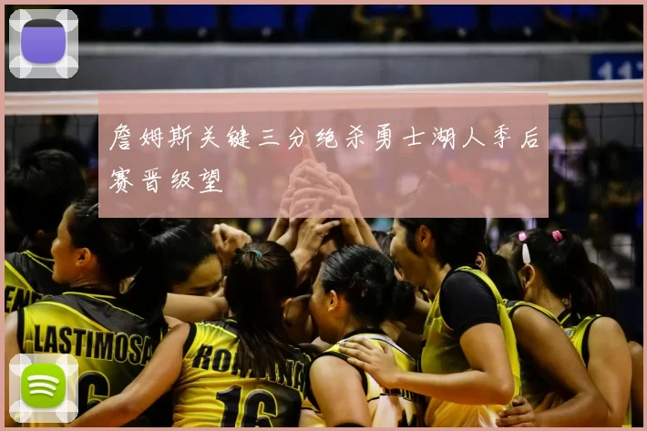 詹姆斯关键三分绝杀勇士湖人季后赛晋级望